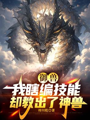 御兽：我瞎编技能，却教出了神兽御兽：我瞎编技能，却教出了神兽
